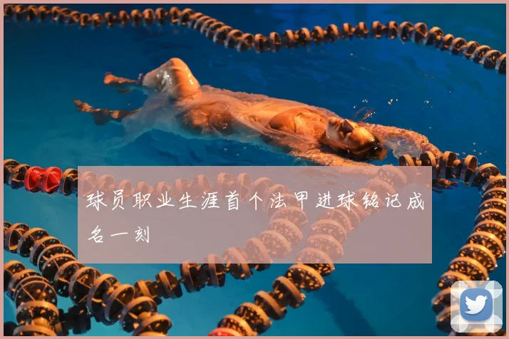 球员职业生涯首个法甲进球铭记成名一刻