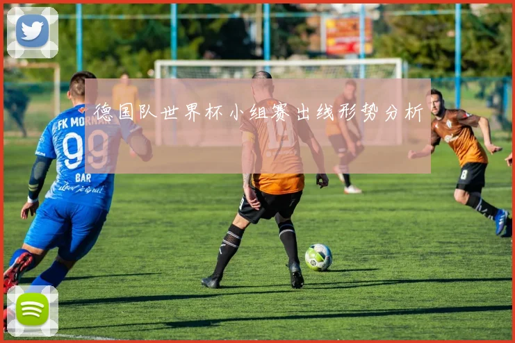 德国队世界杯小组赛出线形势分析