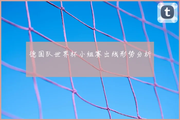 德国队世界杯小组赛出线形势分析