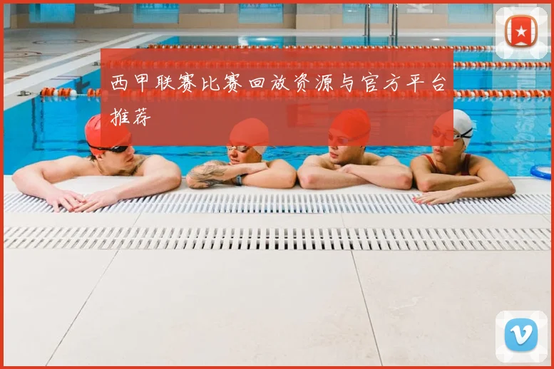 西甲联赛比赛回放资源与官方平台推荐