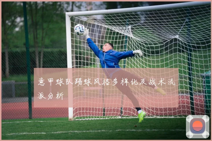 意甲球队踢球风格多样化及战术流派分析
